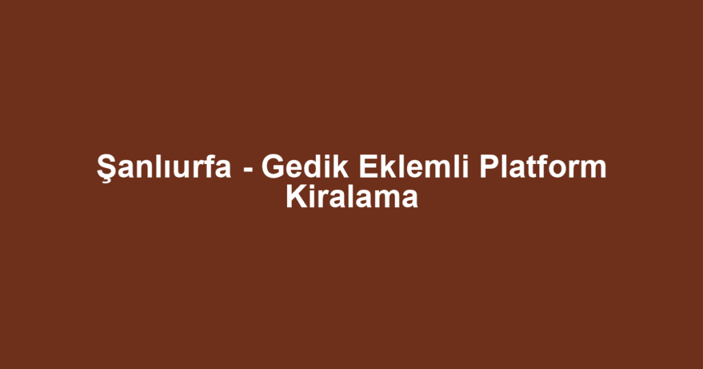Şanlıurfa - Gedik Eklemli Platform Kiralama