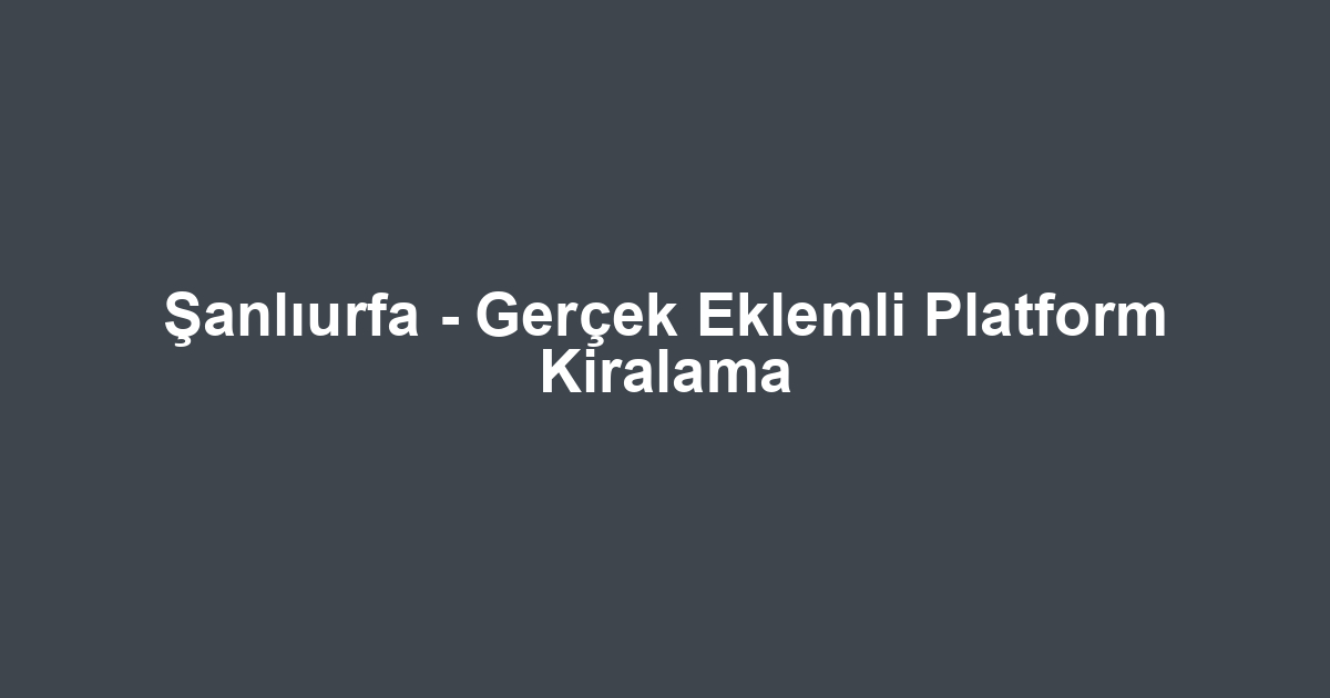 Şanlıurfa - Gerçek Eklemli Platform Kiralama