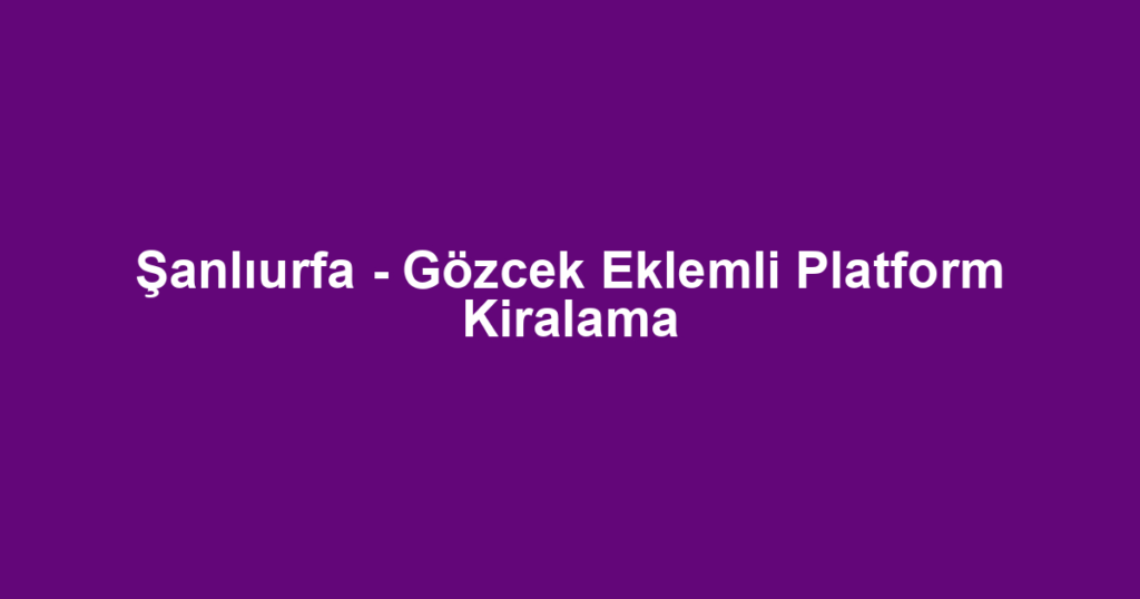 Şanlıurfa - Gözcek Eklemli Platform Kiralama