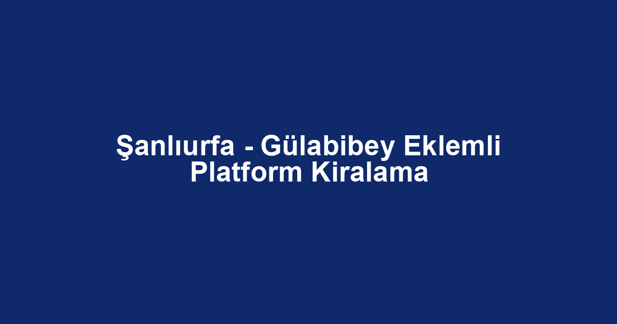 Şanlıurfa - Gülabibey Eklemli Platform Kiralama