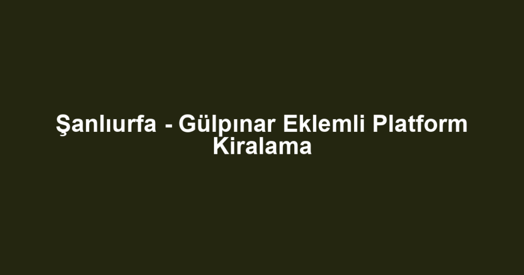 Şanlıurfa - Gülpınar Eklemli Platform Kiralama