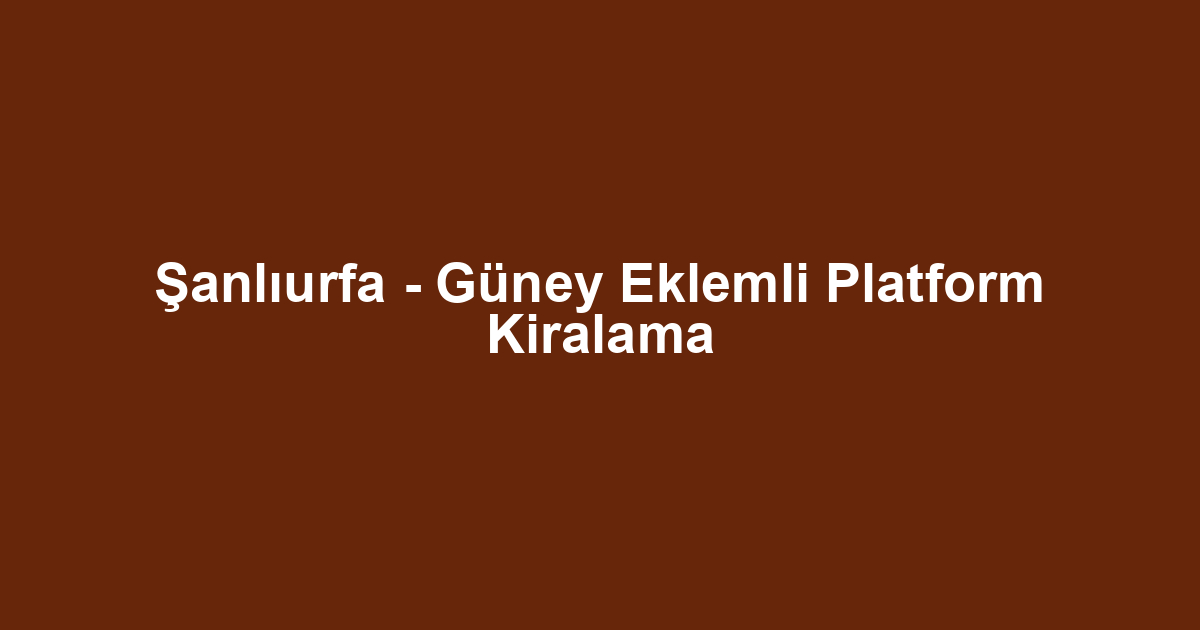 Şanlıurfa - Güney Eklemli Platform Kiralama