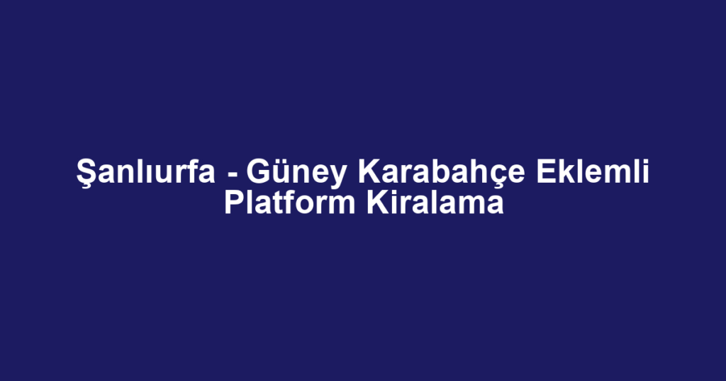 Şanlıurfa - Güney Karabahçe Eklemli Platform Kiralama