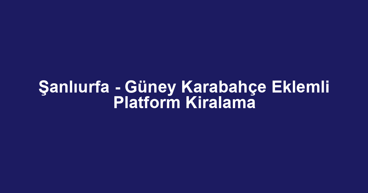 Şanlıurfa - Güney Karabahçe Eklemli Platform Kiralama