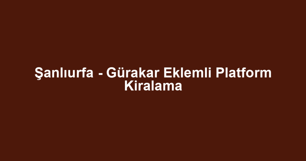 Şanlıurfa - Gürakar Eklemli Platform Kiralama