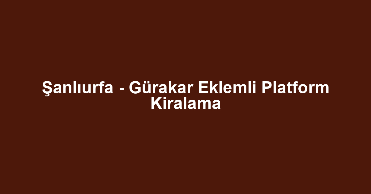 Şanlıurfa - Gürakar Eklemli Platform Kiralama