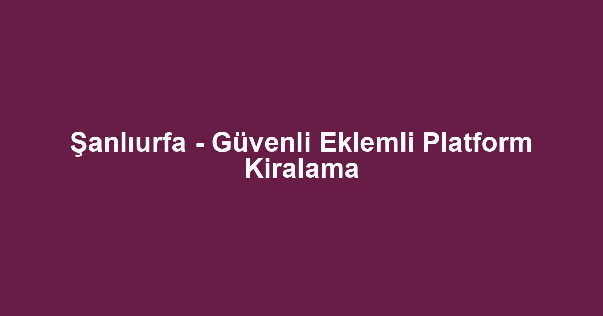 Şanlıurfa - Güvenli Eklemli Platform Kiralama