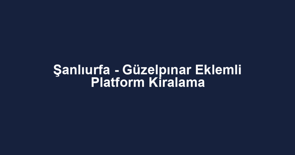 Şanlıurfa - Güzelpınar Eklemli Platform Kiralama