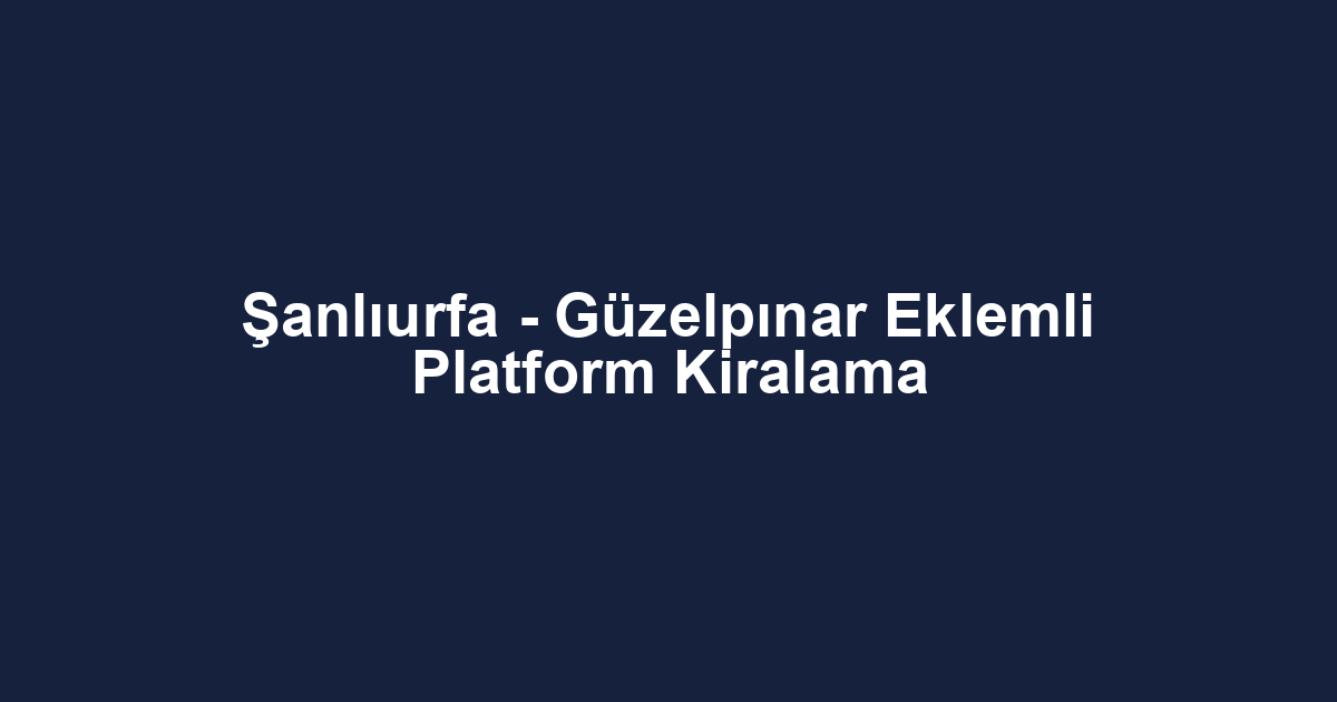 Şanlıurfa - Güzelpınar Eklemli Platform Kiralama
