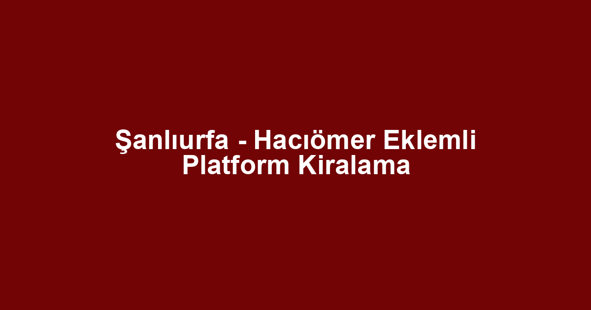 Şanlıurfa - Hacıömer Eklemli Platform Kiralama