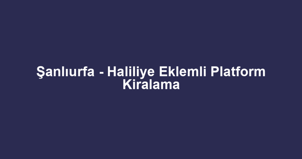 Şanlıurfa - Haliliye Eklemli Platform Kiralama