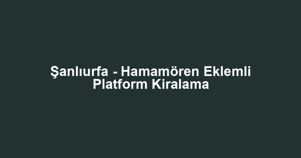 Şanlıurfa - Hamamören Eklemli Platform Kiralama