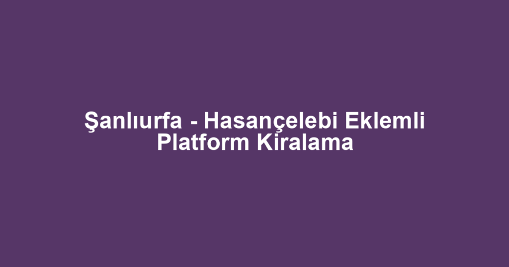 Şanlıurfa - Hasançelebi Eklemli Platform Kiralama