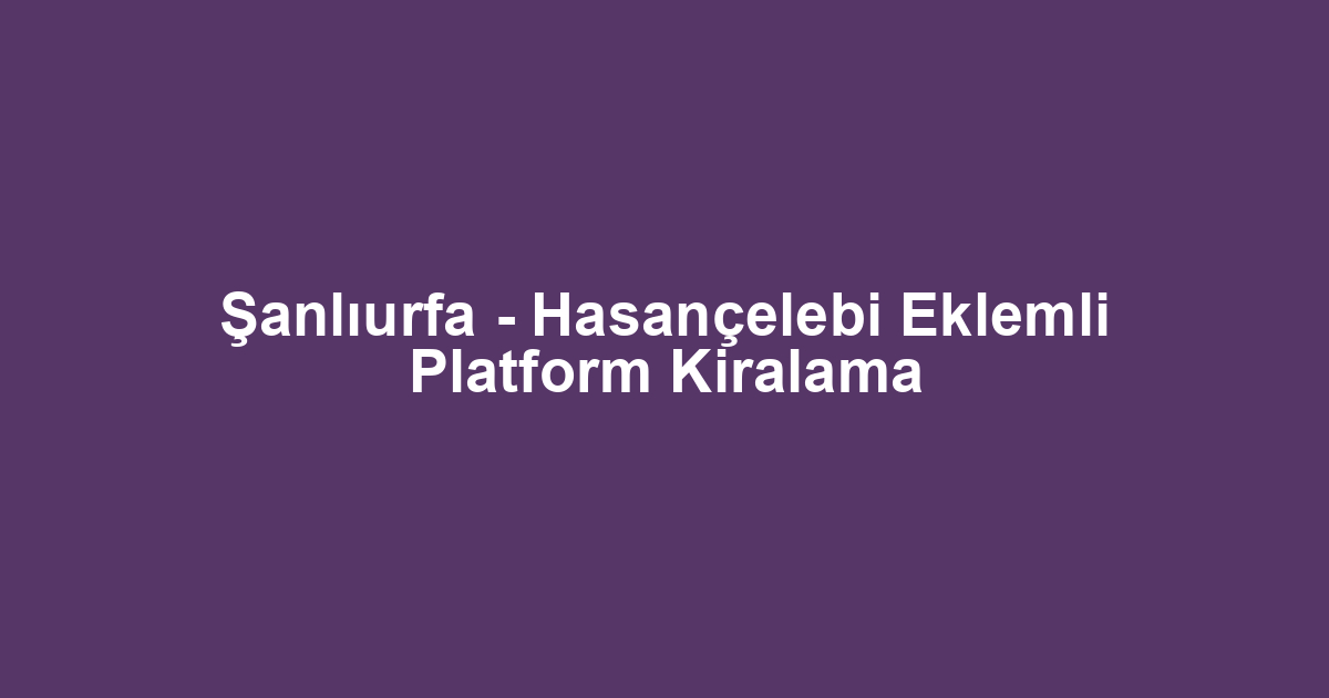 Şanlıurfa - Hasançelebi Eklemli Platform Kiralama