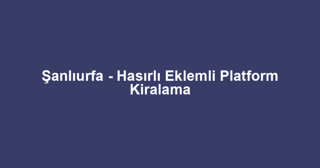 Şanlıurfa - Hasırlı Eklemli Platform Kiralama