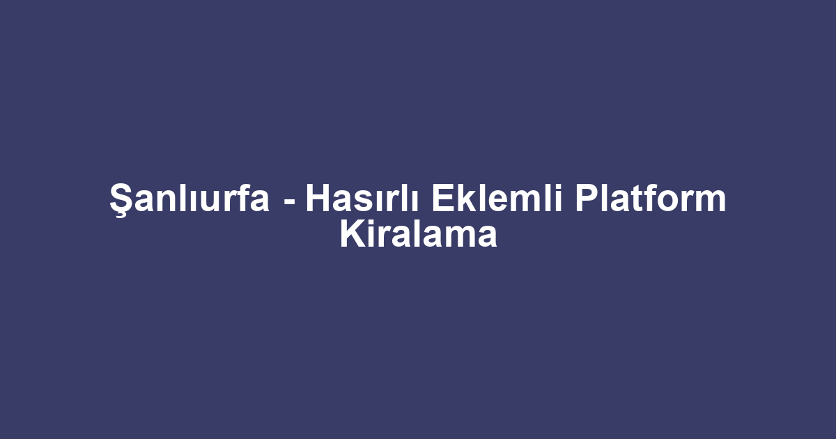 Şanlıurfa - Hasırlı Eklemli Platform Kiralama