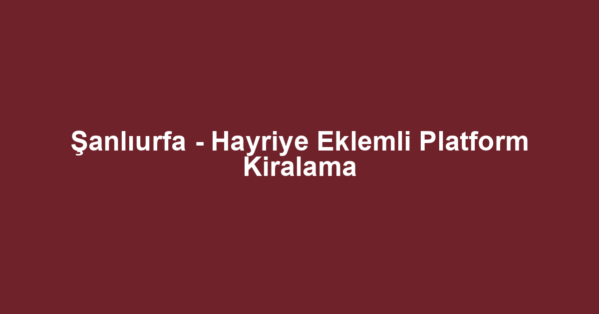 Şanlıurfa - Hayriye Eklemli Platform Kiralama