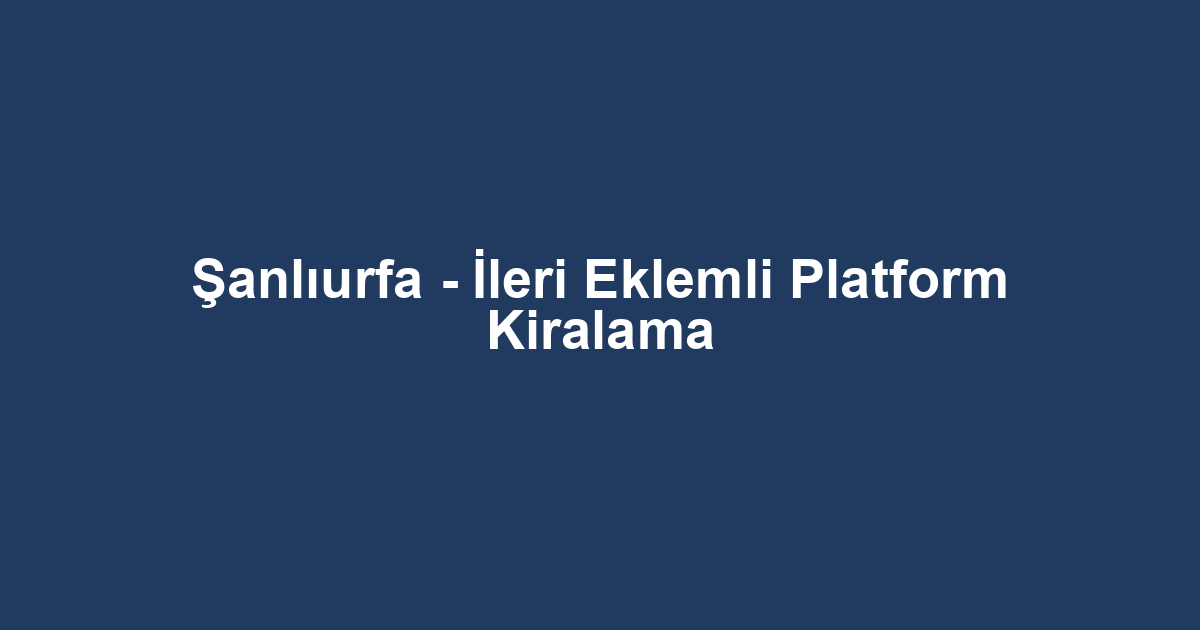 Şanlıurfa - İleri Eklemli Platform Kiralama