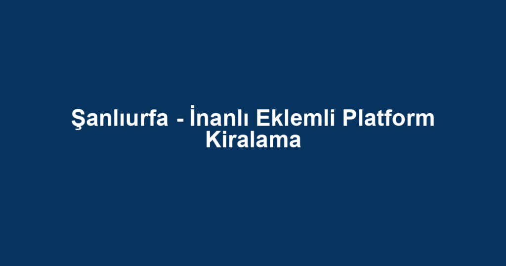 Şanlıurfa - İnanlı Eklemli Platform Kiralama