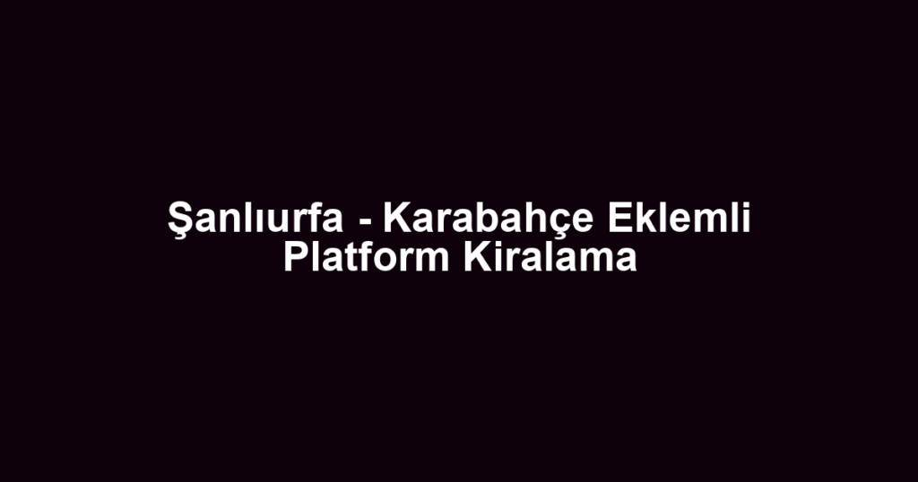 Şanlıurfa - Karabahçe Eklemli Platform Kiralama