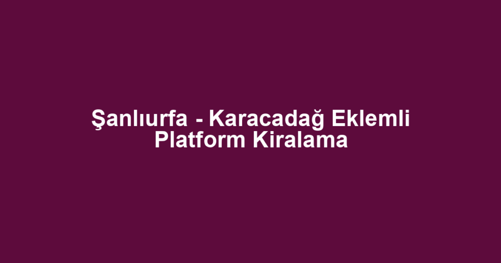 Şanlıurfa - Karacadağ Eklemli Platform Kiralama
