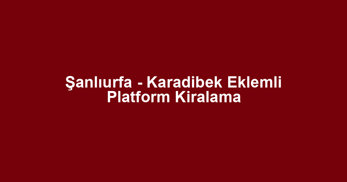 Şanlıurfa - Karadibek Eklemli Platform Kiralama
