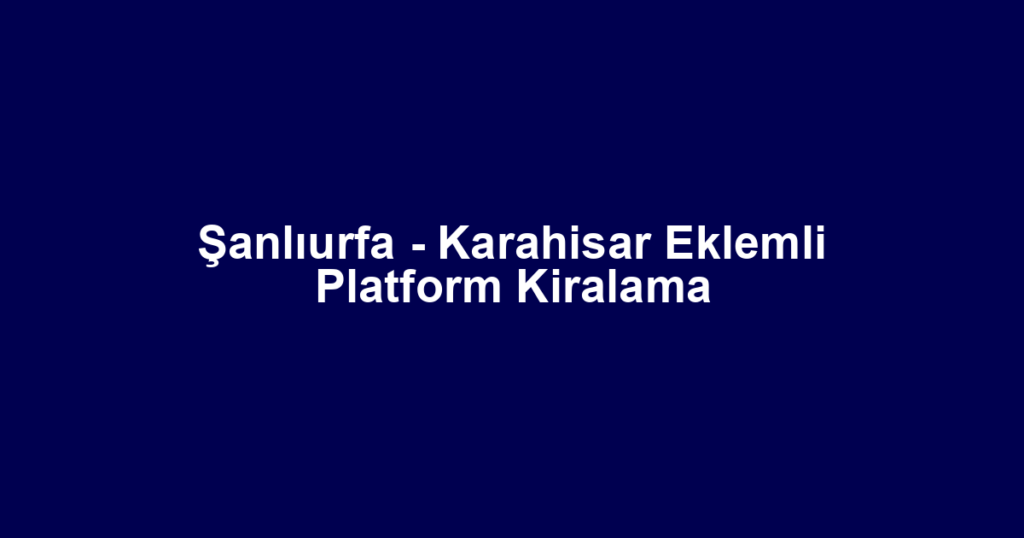 Şanlıurfa - Karahisar Eklemli Platform Kiralama