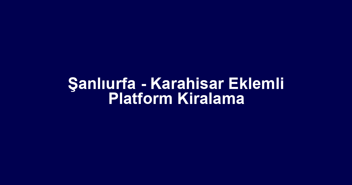 Şanlıurfa - Karahisar Eklemli Platform Kiralama