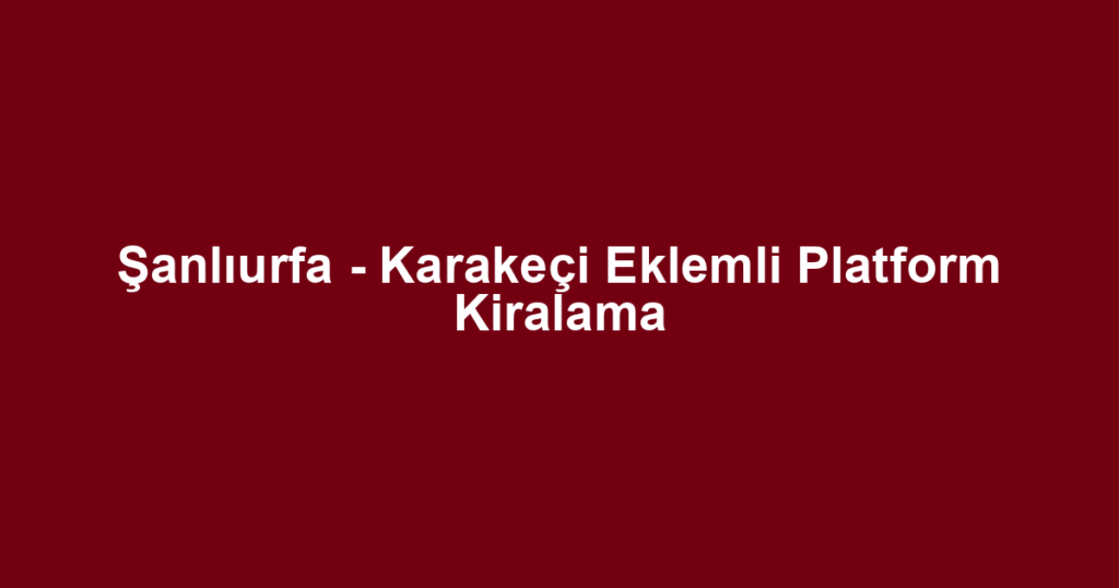 Şanlıurfa - Karakeçi Eklemli Platform Kiralama