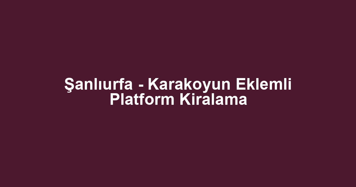 Şanlıurfa - Karakoyun Eklemli Platform Kiralama