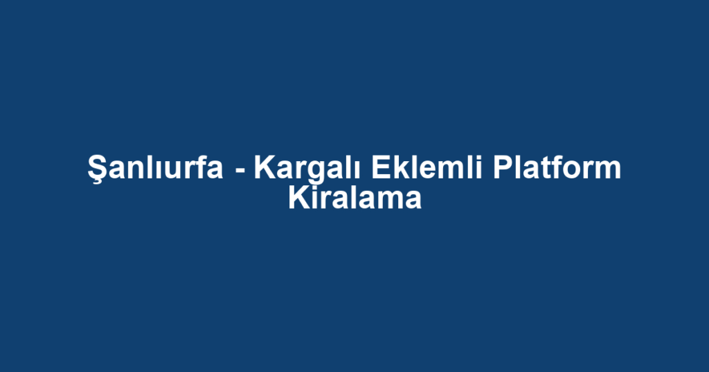 Şanlıurfa - Kargalı Eklemli Platform Kiralama