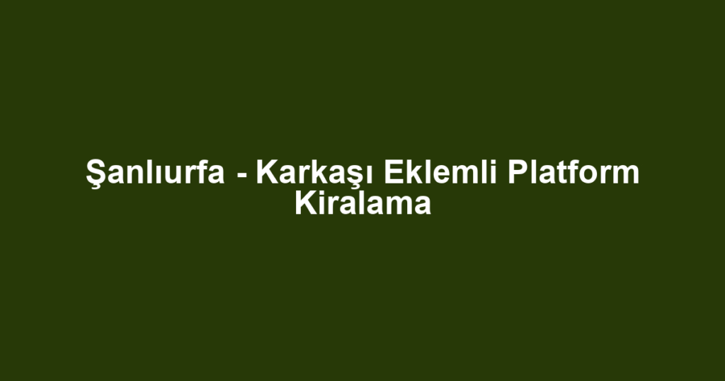 Şanlıurfa - Karkaşı Eklemli Platform Kiralama