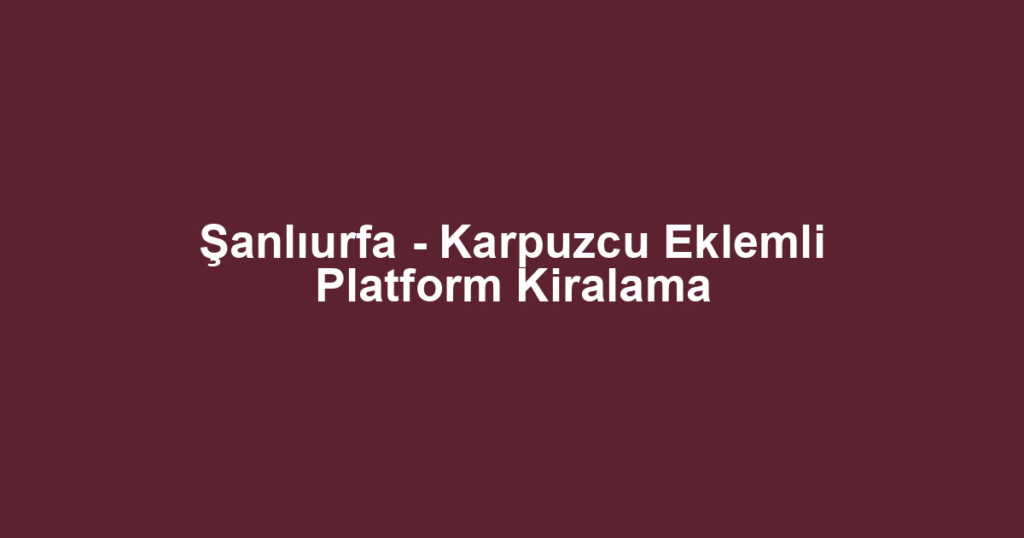 Şanlıurfa - Karpuzcu Eklemli Platform Kiralama