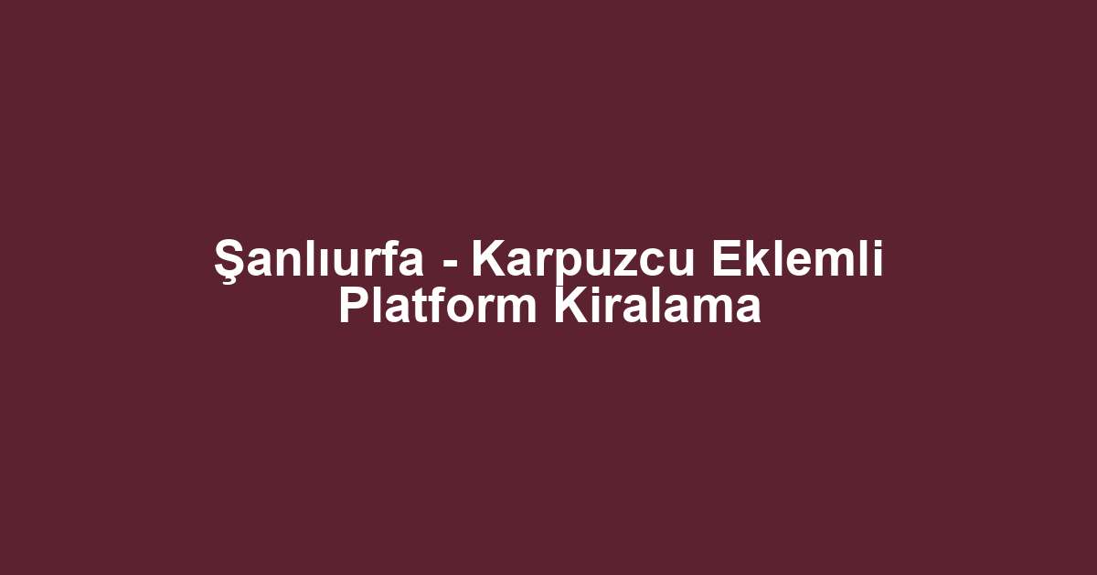 Şanlıurfa - Karpuzcu Eklemli Platform Kiralama