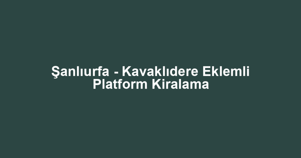 Şanlıurfa - Kavaklıdere Eklemli Platform Kiralama