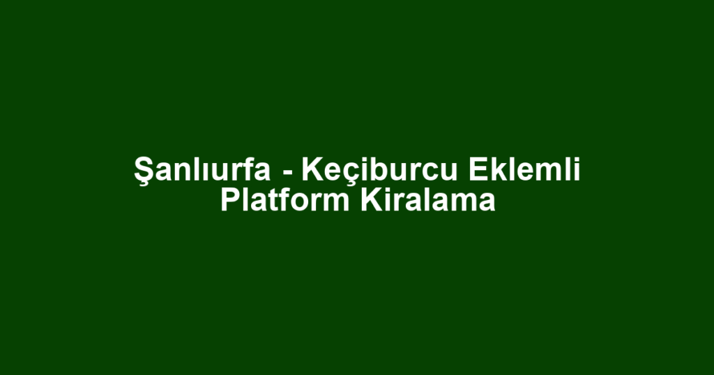Şanlıurfa - Keçiburcu Eklemli Platform Kiralama