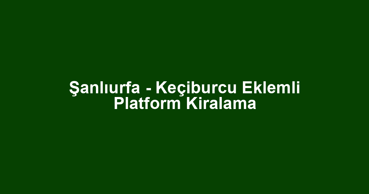Şanlıurfa - Keçiburcu Eklemli Platform Kiralama