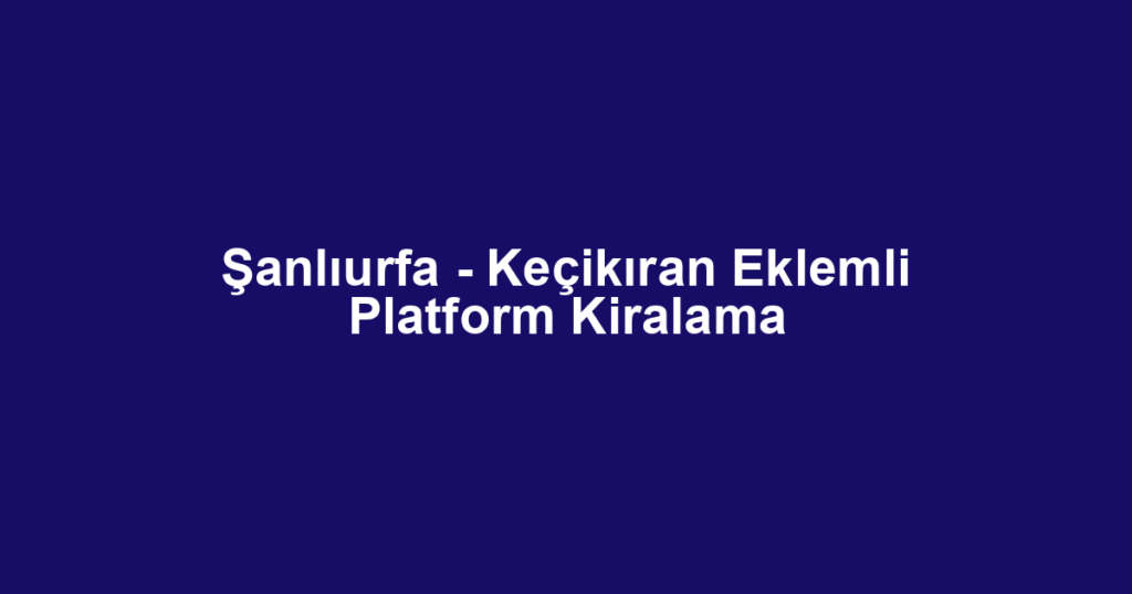 Şanlıurfa - Keçikıran Eklemli Platform Kiralama
