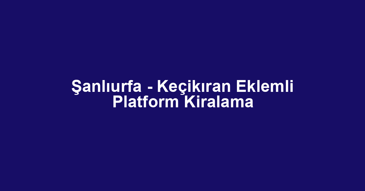 Şanlıurfa - Keçikıran Eklemli Platform Kiralama