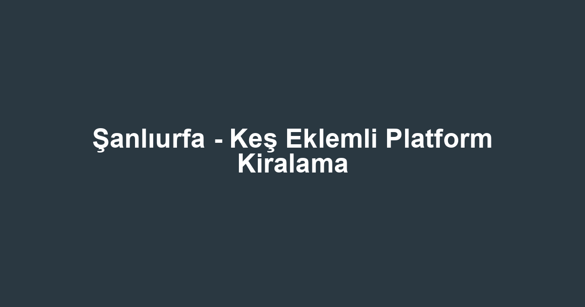Şanlıurfa - Keş Eklemli Platform Kiralama