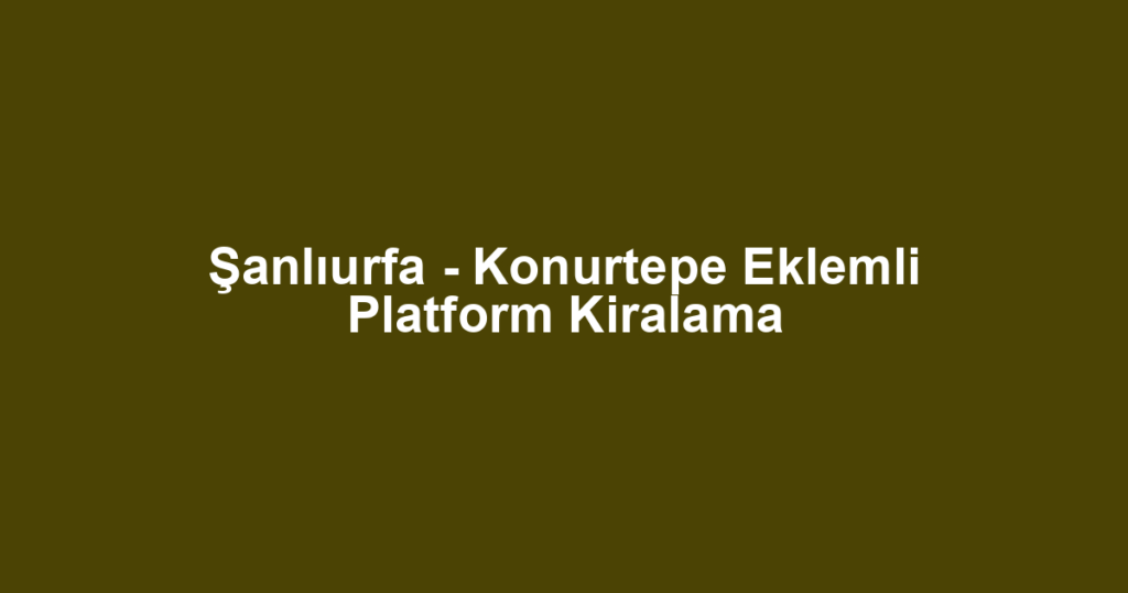 Şanlıurfa - Konurtepe Eklemli Platform Kiralama
