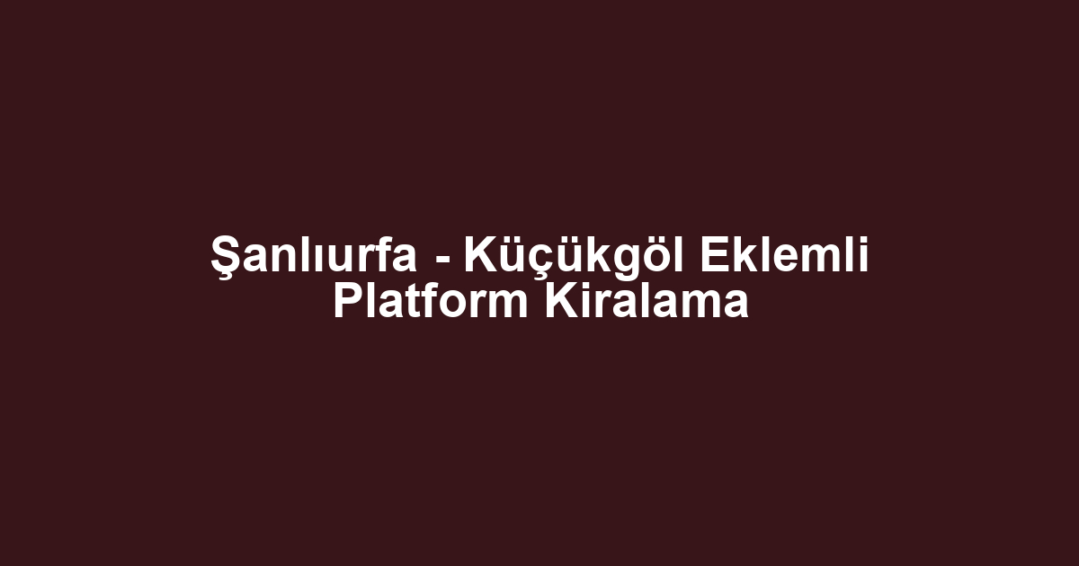 Şanlıurfa - Küçükgöl Eklemli Platform Kiralama