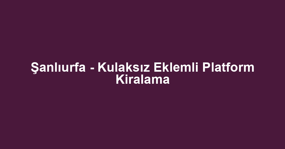 Şanlıurfa - Kulaksız Eklemli Platform Kiralama