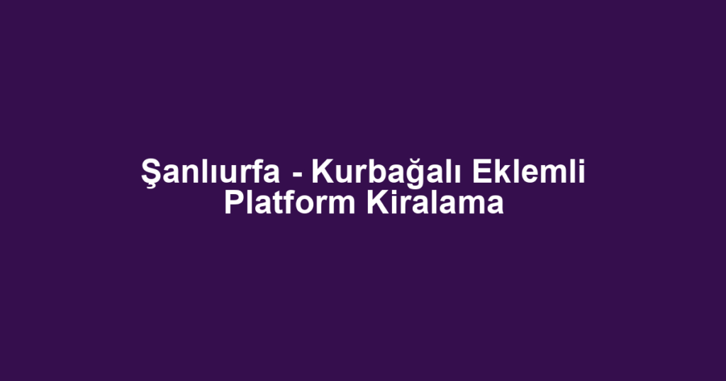 Şanlıurfa - Kurbağalı Eklemli Platform Kiralama