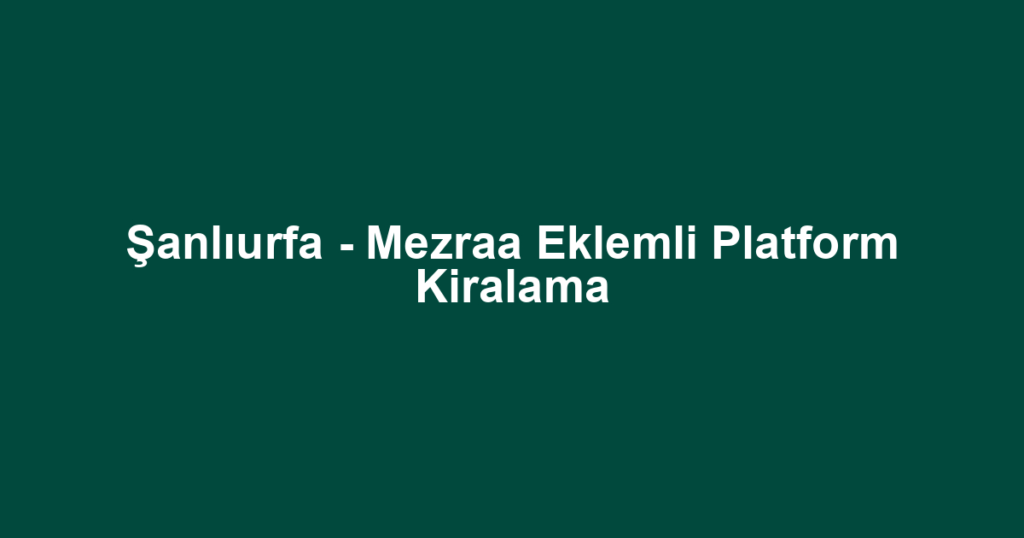 Şanlıurfa - Mezraa Eklemli Platform Kiralama