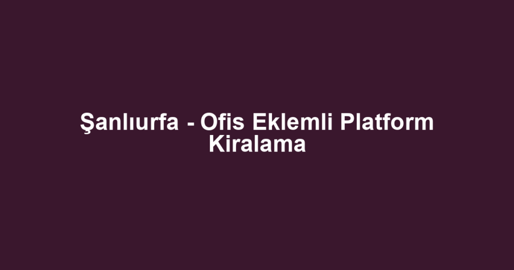 Şanlıurfa - Ofis Eklemli Platform Kiralama