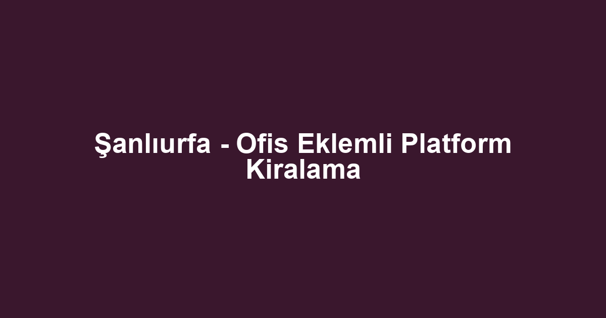Şanlıurfa - Ofis Eklemli Platform Kiralama