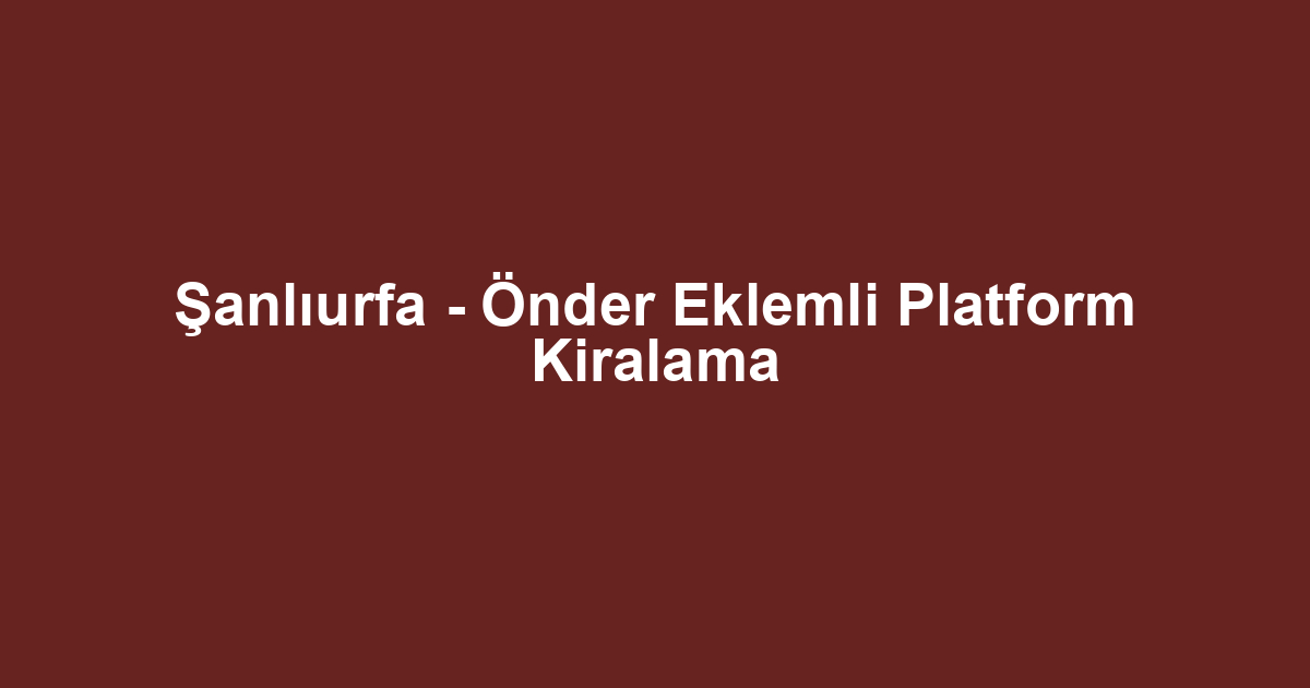 Şanlıurfa - Önder Eklemli Platform Kiralama