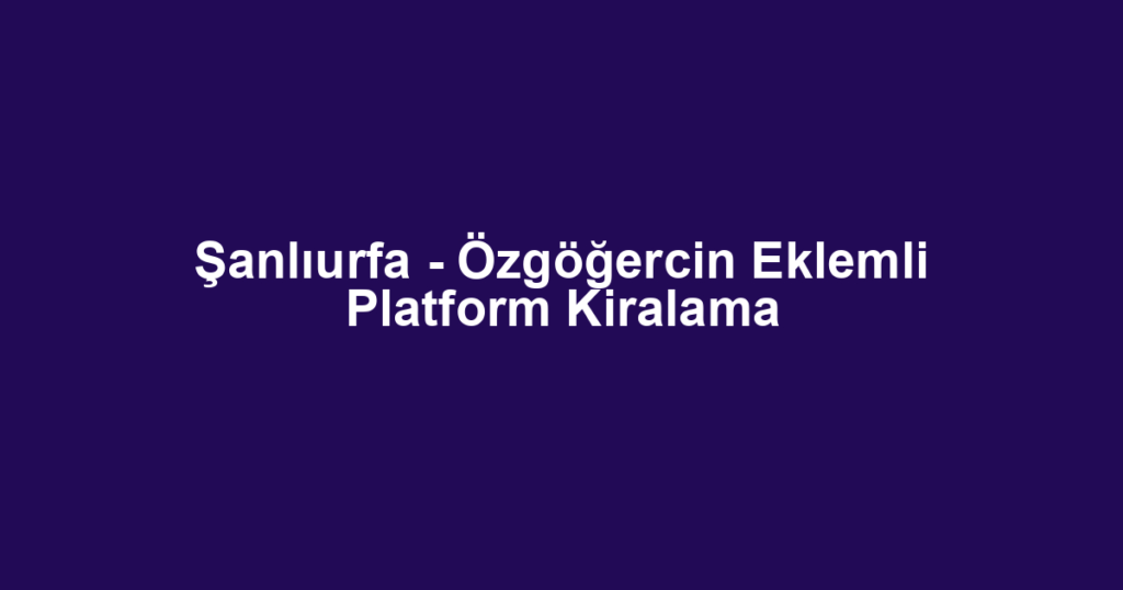 Şanlıurfa - Özgöğercin Eklemli Platform Kiralama