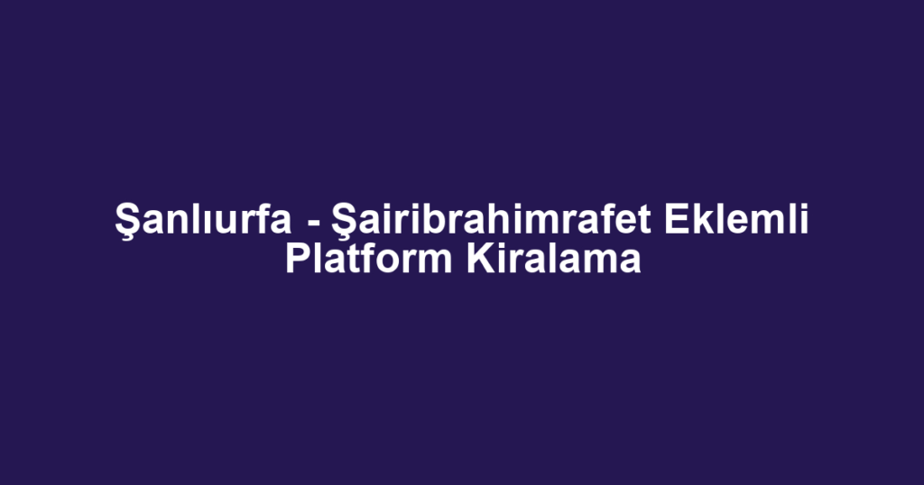Şanlıurfa - Şairibrahimrafet Eklemli Platform Kiralama